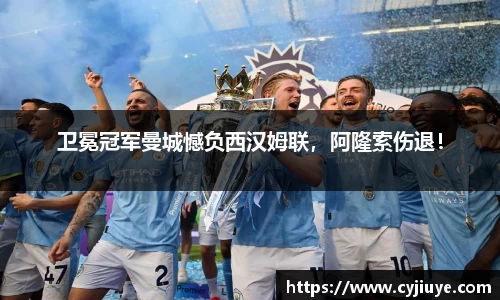 卫冕冠军曼城憾负西汉姆联，阿隆索伤退！
