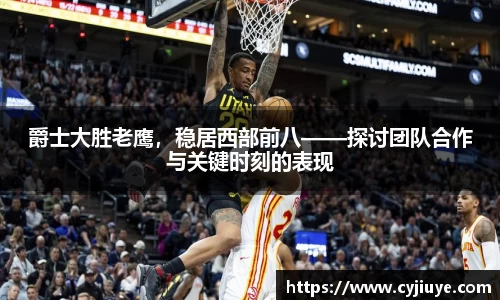 爵士大胜老鹰，稳居西部前八——探讨团队合作与关键时刻的表现