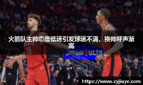 火箭队主帅态度低迷引发球迷不满，换帅呼声渐高