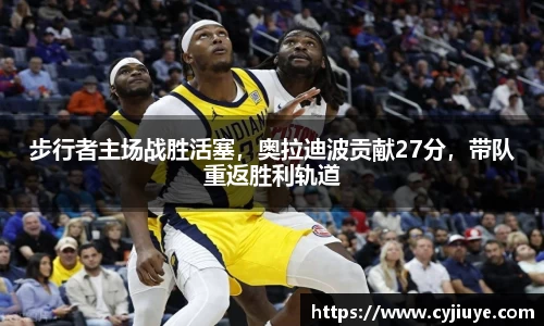 步行者主场战胜活塞，奥拉迪波贡献27分，带队重返胜利轨道