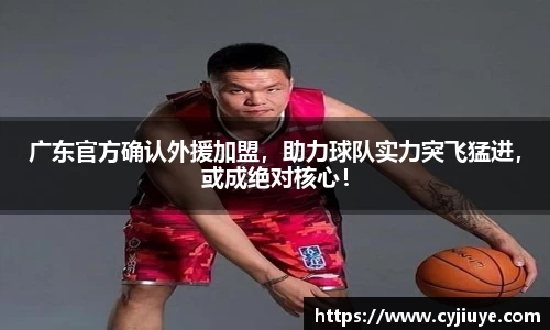广东官方确认外援加盟，助力球队实力突飞猛进，或成绝对核心！