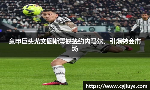 意甲巨头尤文图斯震撼签约内马尔，引爆转会市场