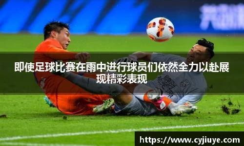 即使足球比赛在雨中进行球员们依然全力以赴展现精彩表现