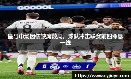 皇马中场因伤缺席数周，球队冲击联赛前四命悬一线
