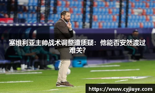 塞维利亚主帅战术调整遭质疑：他能否安然渡过难关？