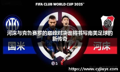 河床与克鲁赛罗的巅峰对决谁将书写南美足球的新传奇