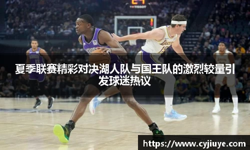 夏季联赛精彩对决湖人队与国王队的激烈较量引发球迷热议