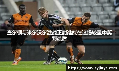 查尔顿与米尔沃尔激战正酣谁能在这场较量中笑到最后