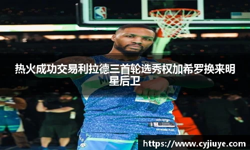 热火成功交易利拉德三首轮选秀权加希罗换来明星后卫