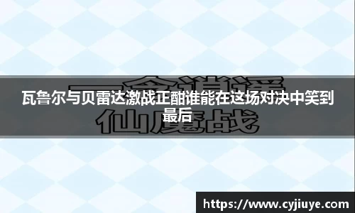 瓦鲁尔与贝雷达激战正酣谁能在这场对决中笑到最后