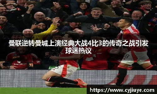 曼联逆转曼城上演经典大战4比3的传奇之战引发球迷热议