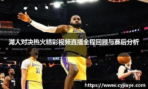 湖人对决热火精彩视频直播全程回顾与赛后分析