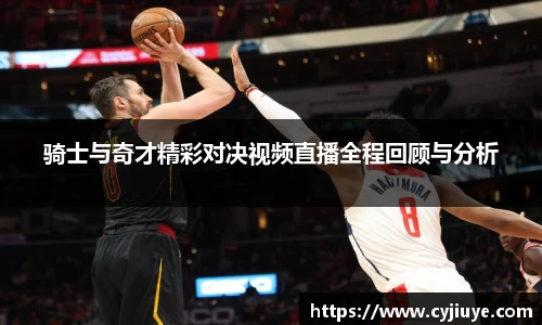 骑士与奇才精彩对决视频直播全程回顾与分析