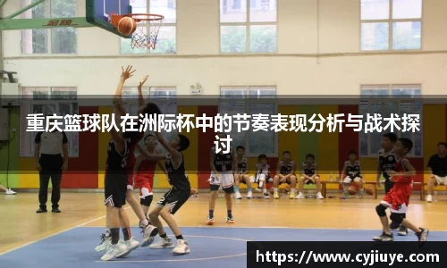 重庆篮球队在洲际杯中的节奏表现分析与战术探讨