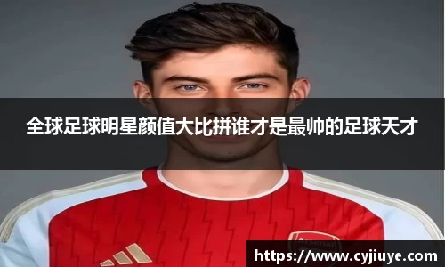 全球足球明星颜值大比拼谁才是最帅的足球天才