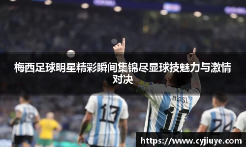 梅西足球明星精彩瞬间集锦尽显球技魅力与激情对决