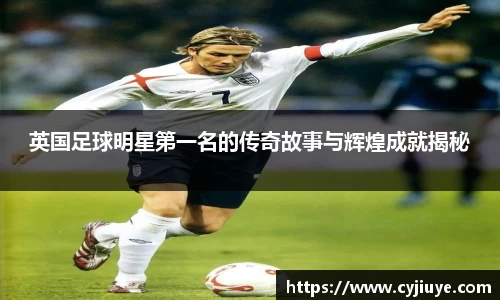 英国足球明星第一名的传奇故事与辉煌成就揭秘