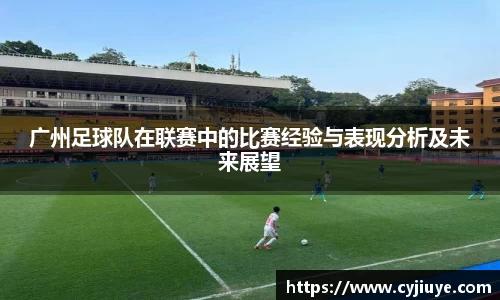 广州足球队在联赛中的比赛经验与表现分析及未来展望
