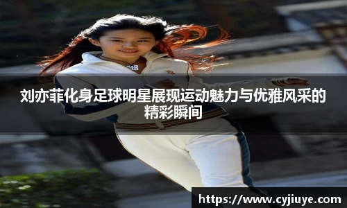 刘亦菲化身足球明星展现运动魅力与优雅风采的精彩瞬间