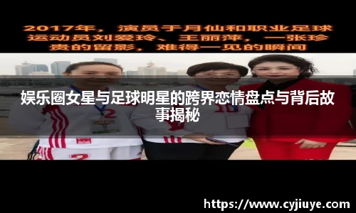 娱乐圈女星与足球明星的跨界恋情盘点与背后故事揭秘