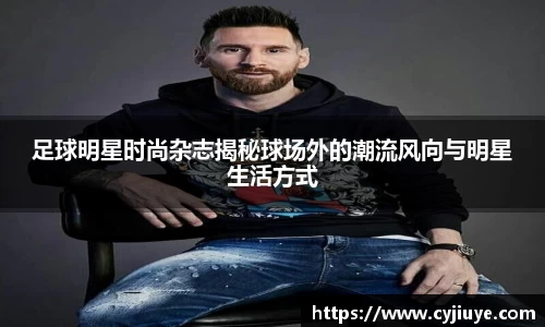 足球明星时尚杂志揭秘球场外的潮流风向与明星生活方式