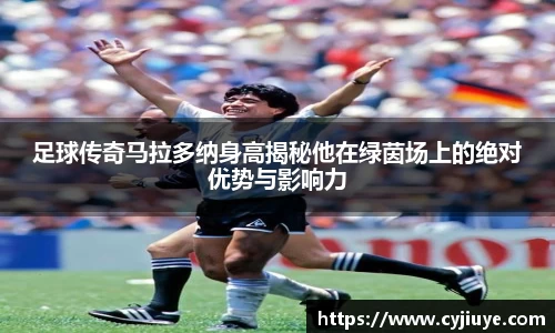足球传奇马拉多纳身高揭秘他在绿茵场上的绝对优势与影响力